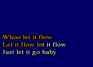 XVhoo let it flow
Let it flow let it flow
Just let it go baby