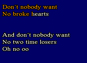 Don't nobody want
No broke hearts

And don't nobody want
No two time losers
Oh no 00