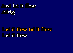 Just let it flow
Alrig-

Let it flow let it flow
Let it flow