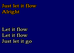 Just let it flow
Alright

Let it flow
Let it flow
Just let it go