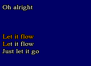 0h alright

Let it flow
Let it flow
Just let it go