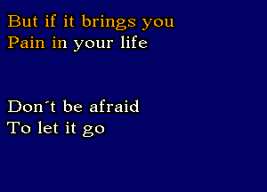 But if it brings you
Pain in your life

Don't be afraid
To let it go