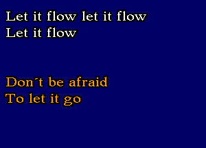 Let it flow let it flow
Let it flow

Don't be afraid
To let it go