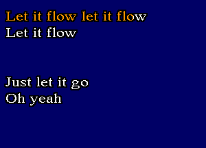 Let it flow let it flow
Let it flow

Just let it go
Oh yeah