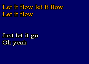 Let it flow let it flow
Let it flow

Just let it go
Oh yeah