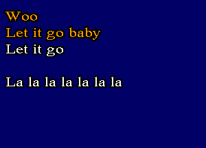 XVoo
Let it go baby
Let it go

La la la la la la la