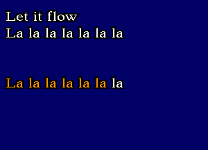 Let it flow
La la la la la la la

La la la la la la la