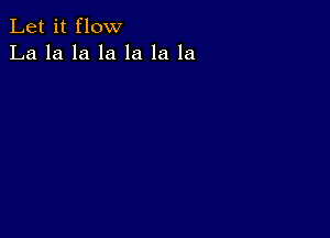 Let it flow
La la la la la la la