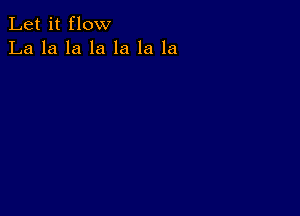 Let it flow
La la la la la la la