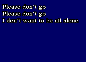 Please don't go
Please don't go
I don't want to be all alone