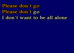 Please don't go
Please don't go
I don't want to be all alone