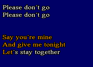 Please don't go
Please don't go

Say you're mine
And give me tonight
Let's stay together