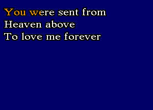 You were sent from
Heaven above
To love me forever