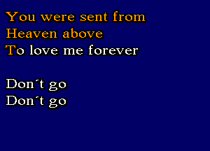 You were sent from
Heaven above
To love me forever

Don't go
Don't go