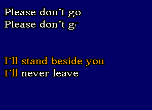 Please don't go
Please don't gu

I11 stand beside you
I'll never leave