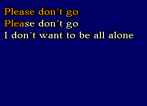 Please don't go
Please don't go
I don't want to be all alone