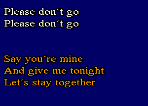 Please don't go
Please don't go

Say you're mine
And give me tonight
Let's stay together