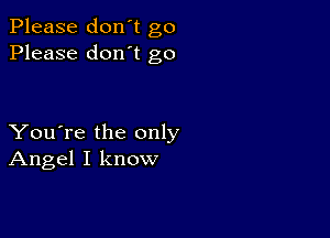 Please don't go
Please don't go

You're the only
Angel I know