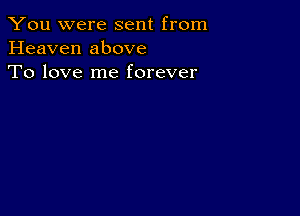 You were sent from
Heaven above
To love me forever