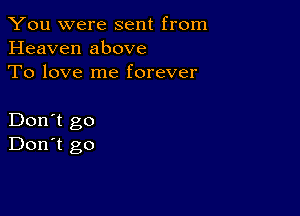 You were sent from
Heaven above
To love me forever

Don't go
Don't go