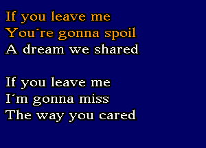 If you leave me
You're gonna spoil
A dream we shared

If you leave me
I'm gonna miss
The way you cared