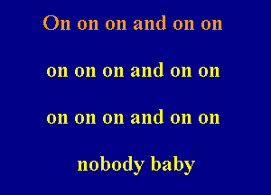 On on on and on on

on on on and on 011

on on on and on 011

nobody baby