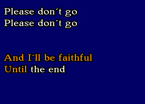 Please don't go
Please don't go

And I'll be faithful
Until the end