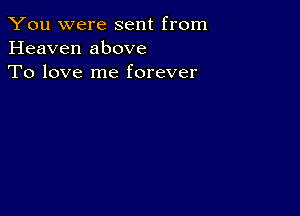 You were sent from
Heaven above
To love me forever