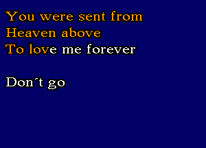 You were sent from
Heaven above
To love me forever

Don't go