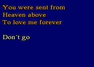 You were sent from
Heaven above
To love me forever

Don't go