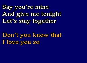 Say you're mine
And give me tonight
Let's stay together

Don't you know that
I love you so