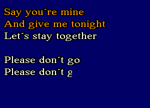 Say you're mine
And give me tonight
Let's stay together

Please don't go
Please don't g