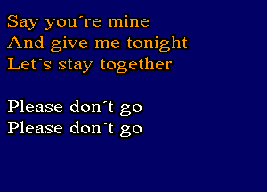 Say you're mine
And give me tonight
Let's stay together

Please don't go
Please don't go