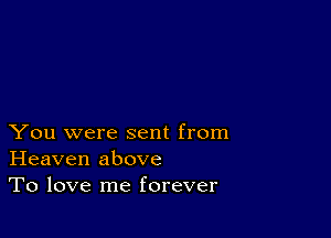 You were sent from
Heaven above
To love me forever