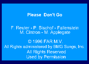 Please Don't Go

F. Reuter - P. Bischof- Fallenstein
M. Cintron - M. Applegate

Q1996 FAR MN.
All Rights administered by BMG Songs, Inc.

All Rights Reserved
Used by Permission