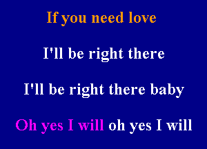 If you need love

I'll be right there

I'll be right there baby

oh yes I Will