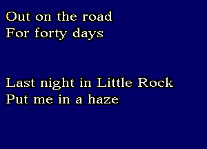 Out on the road
For forty days

Last night in Little Rock
Put me in a haze