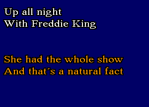 Up all night
XVith Freddie King

She had the whole show
And that's a natural fact