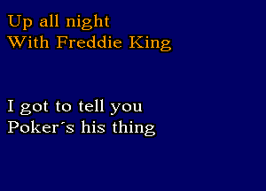 Up all night
XVith Freddie King

I got to tell you
Poker's his thing