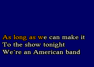 As long as we can make it
To the show tonight
We're an American band