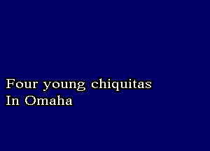 Four young chiquitas
In Omaha