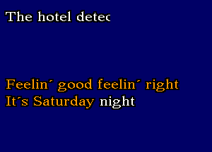 The hotel detec

Feelin' good feelin' right
IFS Saturday night