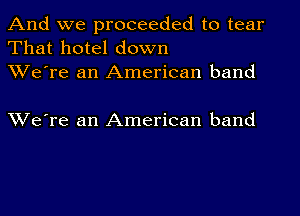 And we proceeded to tear
That hotel down
XVe're an American band

XVe're an American band