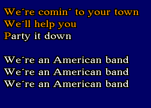 We're comin' to your town
We'll help you
Party it down

We're an American band
We're an American band
We're an American band