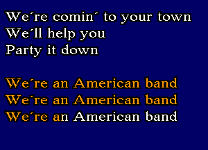 We're comin' to your town
We'll help you
Party it down

We're an American band
We're an American band
We're an American band