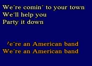 TWe're comin' to your town
XVe'll help you
Party it down

7e're an American band
We're an American band