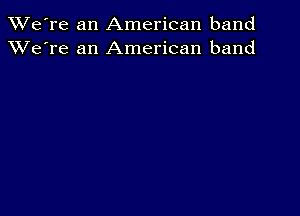 TWe're an American band
XVe're an American band