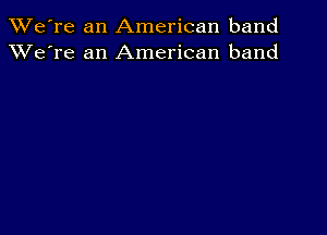 TWe're an American band
XVe're an American band