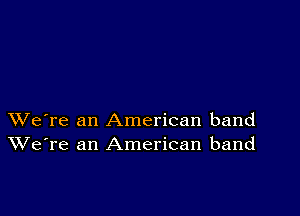 XVe're an American band
We're an American band