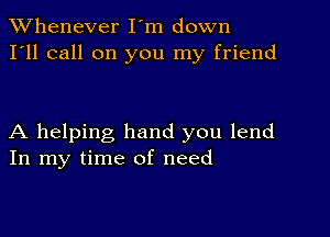 TWhenever I'm down
I'll call on you my friend

A helping hand you lend
In my time of need